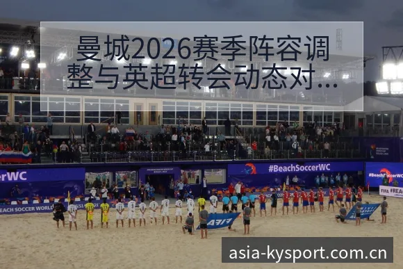 曼城2026赛季阵容调整与英超转会动态对比分析及签表路径 - 开云APP