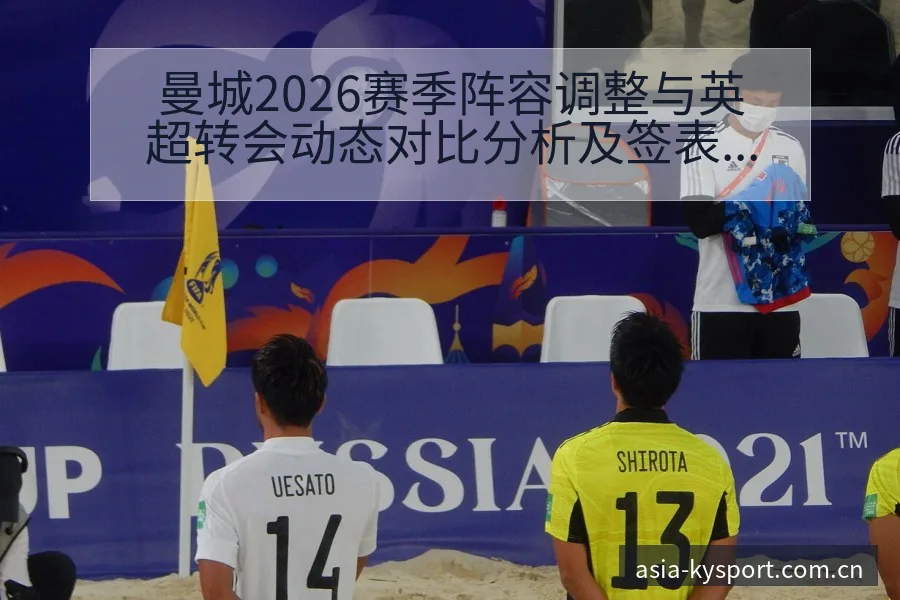 曼城2026赛季阵容调整与英超转会动态对比分析及签表路径 - 开云APP