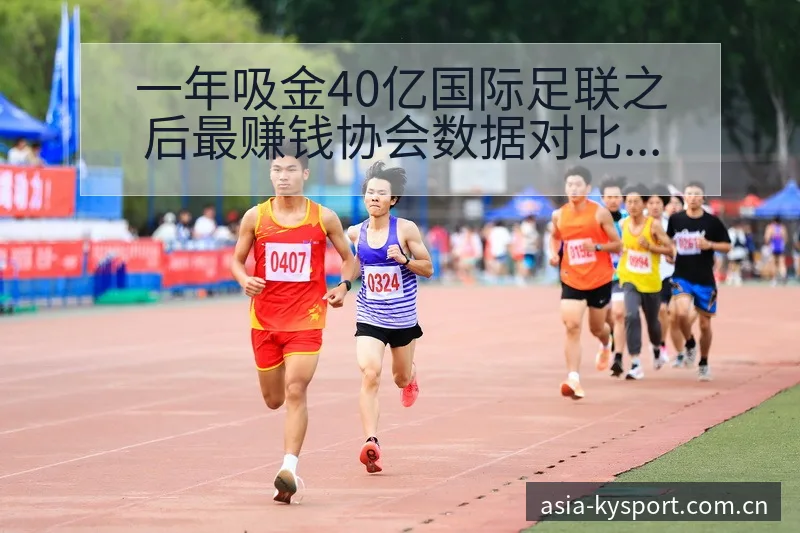 一年吸金40亿国际足联之后最赚钱协会数据对比与趋势观察分 - 开云APP